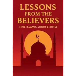 Turner, Timmy Lessons from the Believers: True Islamic Short Stories Turner, Timmy Lessons from the Believers: True Islamic Short Stories