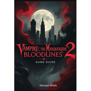 Smith, Micheal Vampire: The Masquerade: Bloodlines 2 Game Guide Smith, Micheal Vampire: The Masquerade: Bloodlines 2 Game Guide
