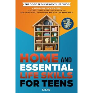 HE, A.K. Home and Essential Life Skills for Teens: A Step-by-Step Guide for Teens to Cook, Clean, Repair, and Master the Real-World Skills for Confidence and Independence (Teen Life Skills Mastery Series) HE, A.K. Home and Essential Life Skills for Teens: A Step-by-Step Guide for Teens to Cook, Clean, Repair, and Master the Real-World Skills for Confidence and Independence (Teen Life Skills Mastery Series)