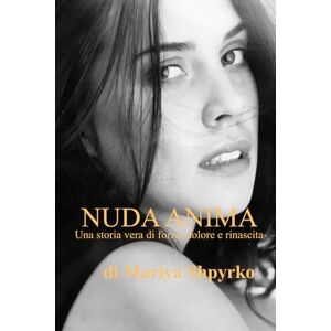 Shpyrko, Mariya NUDA ANIMA: Una storia vera di forza, dolore e rinascita. Shpyrko, Mariya NUDA ANIMA: Una storia vera di forza, dolore e rinascita.