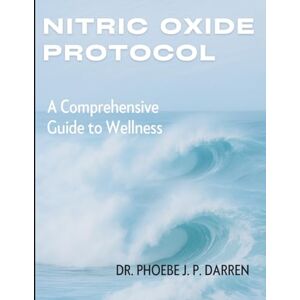 Darren, Dr. Phoebe J. P. Nitric Oxide Protocol: A Comprehensive Guide to Wellness (Ultimate Guide to Natural Health Therapy) Darren, Dr. Phoebe J. P. Nitric Oxide Protocol: A Comprehensive Guide to Wellness (Ultimate Guide to Natural Health Therapy)
