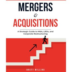 Willing, Brett Mergers and Acquisitions : The Architect of Value: A Strategic Guide to M&A, LBOs, and Corporate Restructuring Willing, Brett Mergers and Acquisitions : The Architect of Value: A Strategic Guide to M&A, LBOs, and Corporate Restructuring
