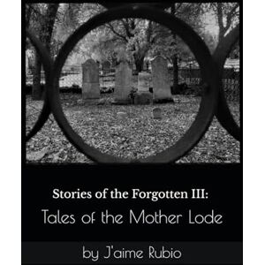 Rubio, J'aime Stories of the Forgotten III: Tales of the Mother Lode Rubio, J'aime Stories of the Forgotten III: Tales of the Mother Lode