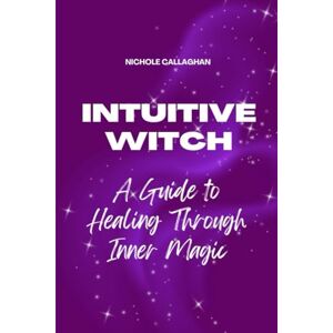 Callaghan, Nichole The Intuitive Witch — A Guide to Healing Through Inner Magic: Walk beside Elara and awaken the witch who has always lived within you. Callaghan, Nichole The Intuitive Witch — A Guide to Healing Through Inner Magic: Walk beside Elara and awaken the witch who has always lived within you.