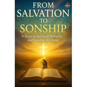 ., LEMESSAGEOFTHECROSS From Salvation to Sonship: A Spirit-Filled Journey Through 9 Transforming Steps to Grow in Faith, Embrace Your Identity in Christ, and Walk as a Mature Son of God ., LEMESSAGEOFTHECROSS From Salvation to Sonship: A Spirit-Filled Journey Through 9 Transforming Steps to Grow in Faith, Embrace Your Identity in Christ, and Walk as a Mature Son of God
