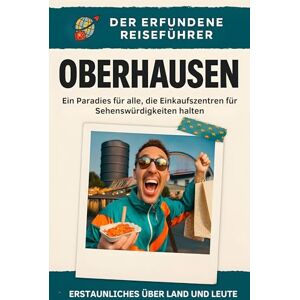 Lehmann, Leon Oberhausen: Ein Paradies für alle, die Einkaufszentren für Sehenswürdigkeiten halten. Der erfundene Reiseführer Lehmann, Leon Oberhausen: Ein Paradies für alle, die Einkaufszentren für Sehenswürdigkeiten halten. Der erfundene Reiseführer