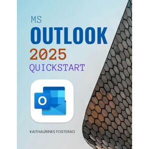 Kaithaurines Fosterao MS Outlook 2025 Quickstart: Email, Calendar & Focused Productivity (Unofficial Guide) Kaithaurines Fosterao MS Outlook 2025 Quickstart: Email, Calendar & Focused Productivity (Unofficial Guide)