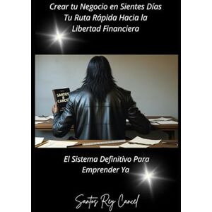 Cancel, Santos Rey Crear tu negocio en Sietes días: tu ruta rápida hacia la libertad financiera: El sistema definitivo para emprender ya Cancel, Santos Rey Crear tu negocio en Sietes días: tu ruta rápida hacia la libertad financiera: El sistema definitivo para emprender ya