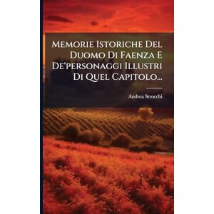 Strocchi, Andrea Memorie Istoriche Del Duomo Di Faenza E De'personaggi Illustri Di Quel Capitolo... Strocchi, Andrea Memorie Istoriche Del Duomo Di Faenza E De'personaggi Illustri Di Quel Capitolo...
