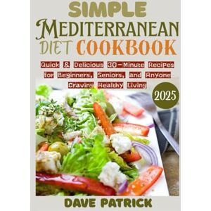 Patrick, Dave Simple Mediterranean Diet Cookbook 2025: Quick & Delicious 30-Minute Recipes for Beginners, Seniors, and Anyone Craving Healthy Living Patrick, Dave Simple Mediterranean Diet Cookbook 2025: Quick & Delicious 30-Minute Recipes for Beginners, Seniors, and Anyone Craving Healthy Living