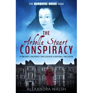Walsh, Alexandra The Arbella Stuart Conspiracy: A timeshift conspiracy thriller with a shocking conclusion: 3 (The Marquess House Saga) Walsh, Alexandra The Arbella Stuart Conspiracy: A timeshift conspiracy thriller with a shocking conclusion: 3 (The Marquess House Saga)