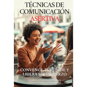 González Puente, Jorge Técnicas de Comunicación Asertiva: Convence, Persuade y Lidera Sin Esfuerzo: Las 12 Técnicas Secretas que Usan los Grandes Líderes para Influir, Negociar y Conseguir Todo lo que Quieren González Puente, Jorge Técnicas de Comunicación Asertiva: Convence, Persuade y Lidera Sin Esfuerzo: Las 12 Técnicas Secretas que Usan los Grandes Líderes para Influir, Negociar y Conseguir Todo lo que Quieren
