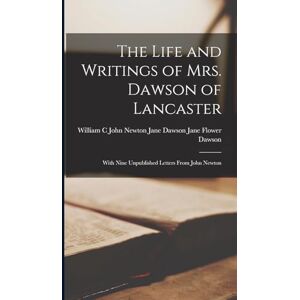Flower Dawson, Jane Dawson John Newt The Life and Writings of Mrs. Dawson of Lancaster: With Nine Unpublished Letters From John Newton Flower Dawson, Jane Dawson John Newt The Life and Writings of Mrs. Dawson of Lancaster: With Nine Unpublished Letters From John Newton