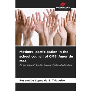 Lopes de S. Trigueiro, Rosaneide Mothers' participation in the school council of CMEI Amor de Mãe: Partnership with families in early childhood education Lopes de S. Trigueiro, Rosaneide Mothers' participation in the school council of CMEI Amor de Mãe: Partnership with families in early childhood education