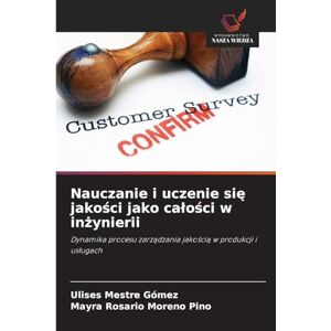 Mestre Gómez, Ulises Nauczanie i uczenie się jakości jako calości w inżynierii: Dynamika procesu zarz¿dzania jako¿ci¿ w produkcji i us¿ugach Mestre Gómez, Ulises Nauczanie i uczenie się jakości jako calości w inżynierii: Dynamika procesu zarz¿dzania jako¿ci¿ w produkcji i us¿ugach