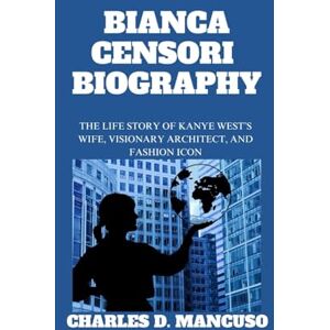 D. MANCUSO, CHARLES BIANCA CENSORI BIOGRAPHY: The Life Story Of Kanye West’s Wife, Visionary Architect, And Fashion Icon D. MANCUSO, CHARLES BIANCA CENSORI BIOGRAPHY: The Life Story Of Kanye West’s Wife, Visionary Architect, And Fashion Icon