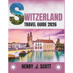 Scott Switzerland Travel Guide 2026: Your Complete Guide to the Swiss Alps, Scenic Journeys, Food, Festivals, and Travel Tips for Every Season Scott Switzerland Travel Guide 2026: Your Complete Guide to the Swiss Alps, Scenic Journeys, Food, Festivals, and Travel Tips for Every Season