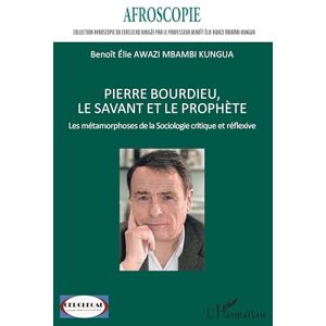 Awazi Mbambi Kungua, Benoît Elie Pierre Bourdieu, le savant et le prophète: Les métamorphoses de la Sociologie critique et réflexive (Afroscopie) Awazi Mbambi Kungua, Benoît Elie Pierre Bourdieu, le savant et le prophète: Les métamorphoses de la Sociologie critique et réflexive (Afroscopie)