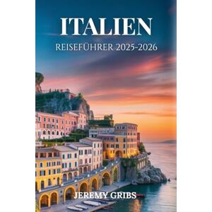 GRIBS, JEREMY Italien Reiseführer 2025-2026: Eine Reise durch Geschichte, Kunst und den italienischen Alltag GRIBS, JEREMY Italien Reiseführer 2025-2026: Eine Reise durch Geschichte, Kunst und den italienischen Alltag