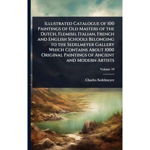 Sedelmeyer, Charles Illustrated Catalogue of 100 Paintings of Old Masters of the Dutch, Flemish, Italian, French and English Schools Belonging to the Sedelmeyer Gallery ... Paintings of Ancient and Modern Artists Sedelmeyer, Charles Illustrated Catalogue of 100 Paintings of Old Masters of the Dutch, Flemish, Italian, French and English Schools Belonging to the Sedelmeyer Gallery ... Paintings of Ancient and Modern Artists