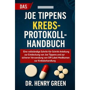 GREEN, DR. HENRY DAS JOE TIPPENS KREBSPROTOKOLL-HANDBUCH: Eine vollständige Schritt-für-Schritt-Anleitung zur Entdeckung von Joe Tippens und zur sicheren Verwendung von Off-Label-Medikamenten zur Krebsbehandlung GREEN, DR. HENRY DAS JOE TIPPENS KREBSPROTOKOLL-HANDBUCH: Eine vollständige Schritt-für-Schritt-Anleitung zur Entdeckung von Joe Tippens und zur sicheren Verwendung von Off-Label-Medikamenten zur Krebsbehandlung