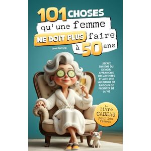 Hartwig, Leon 101 choses qu'une femme me ne doit plus faire à 50 ans : Libérée du sens du devoir, affranchie des attentes et avec une multitude de raisons de profiter de la vie Hartwig, Leon 101 choses qu'une femme me ne doit plus faire à 50 ans : Libérée du sens du devoir, affranchie des attentes et avec une multitude de raisons de profiter de la vie
