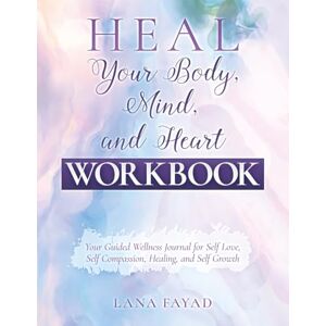 Fayad, Lana HEAL Your Body, Mind, and Heart Workbook: Your Guided Wellness Journal for Self Love, Self Compassion, Healing, and Self Growth Fayad, Lana HEAL Your Body, Mind, and Heart Workbook: Your Guided Wellness Journal for Self Love, Self Compassion, Healing, and Self Growth