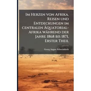 Schweinfurth, Georg August Im Herzen von Afrika. Reisen und Entdeckungen im centralen Äquatorial-Afrika während der Jahre 1868 bis 1871, Erster Theil Schweinfurth, Georg August Im Herzen von Afrika. Reisen und Entdeckungen im centralen Äquatorial-Afrika während der Jahre 1868 bis 1871, Erster Theil