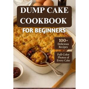 Newton, Jude Dump Cake Cookbook for beginners: Simple, One-Pan Dessert Recipes You Can Make in Minutes — From Classic Fruit Flavors to Decadent Chocolate Creations, Perfect for Busy Home Bakers Newton, Jude Dump Cake Cookbook for beginners: Simple, One-Pan Dessert Recipes You Can Make in Minutes — From Classic Fruit Flavors to Decadent Chocolate Creations, Perfect for Busy Home Bakers