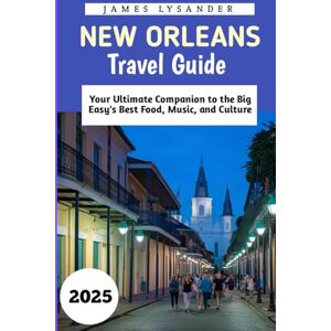 Lysander, James New Orleans Travel Guide 2025: Your Ultimate Companion to the Big Easy's Best Food, Music, and Culture Lysander, James New Orleans Travel Guide 2025: Your Ultimate Companion to the Big Easy's Best Food, Music, and Culture