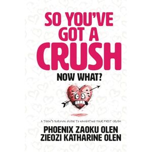 Phoenix So You’ve Got a Crush... Now What?: A Teen’s Survival Guide to Navigating Your First Crush Phoenix So You’ve Got a Crush... Now What?: A Teen’s Survival Guide to Navigating Your First Crush