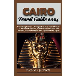 Jackson CAIRO TRAVEL GUIDE 2024: Unveiling Cairo : A Comprehensive Travel Guide to Ancient Wonders, Nile Cruises and Red Sea Resorts, Cairo, Luxor Temples And Pyramids In Egypt. (Explorer's Expedition) Jackson CAIRO TRAVEL GUIDE 2024: Unveiling Cairo : A Comprehensive Travel Guide to Ancient Wonders, Nile Cruises and Red Sea Resorts, Cairo, Luxor Temples And Pyramids In Egypt. (Explorer's Expedition)