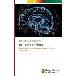 Alves, Álvaro Da Teoria à Prática: Explorando processos metacognitivos na educação Alves, Álvaro Da Teoria à Prática: Explorando processos metacognitivos na educação