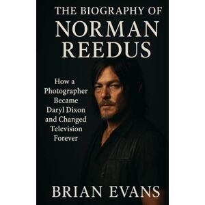 Evans, Brian The Biography of Norman Reedus: How a Photographer Became Daryl Dixon and Changed Television Forever Evans, Brian The Biography of Norman Reedus: How a Photographer Became Daryl Dixon and Changed Television Forever