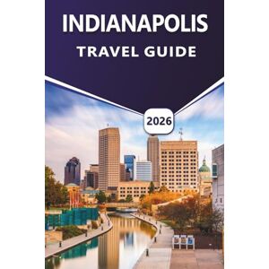 Grier, Wilma B. INDIANAPOLIS TRAVEL GUIDE 2026: Explore Top Attractions, Things to Do, Vibrant Culture, Local Cuisine, Seasonal Events and Practical Tips for First-Time and Returning Visitors Grier, Wilma B. INDIANAPOLIS TRAVEL GUIDE 2026: Explore Top Attractions, Things to Do, Vibrant Culture, Local Cuisine, Seasonal Events and Practical Tips for First-Time and Returning Visitors