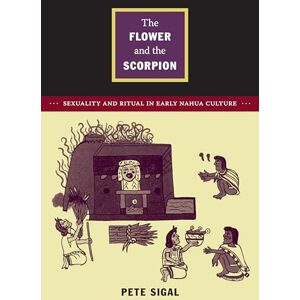 Sigal, Pete The Flower and the Scorpion: Sexuality and Ritual in Early Nahua Culture (Latin America Otherwise) Sigal, Pete The Flower and the Scorpion: Sexuality and Ritual in Early Nahua Culture (Latin America Otherwise)