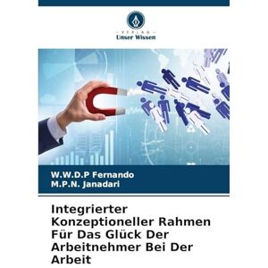 Fernando, W.W.D.P Integrierter Konzeptioneller Rahmen Für Das Glück Der Arbeitnehmer Bei Der Arbeit Fernando, W.W.D.P Integrierter Konzeptioneller Rahmen Für Das Glück Der Arbeitnehmer Bei Der Arbeit