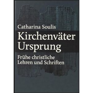 Soulis, Catharina Kirchenväter Ursprung: Frühe christliche Lehren und Schriften: Patristik für Einsteiger Theologie und Geschichte der Antike Soulis, Catharina Kirchenväter Ursprung: Frühe christliche Lehren und Schriften: Patristik für Einsteiger Theologie und Geschichte der Antike