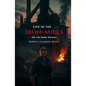 HARDING DAVIS, REBECCA Life In the Iron-Mills: Or, The Korl Woman HARDING DAVIS, REBECCA Life In the Iron-Mills: Or, The Korl Woman
