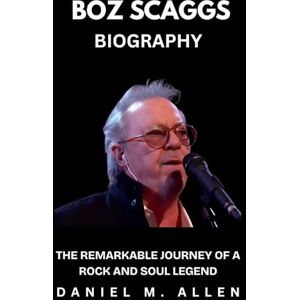 Allen, Daniel M Boz Scaggs Biography: The Remarkable Journey of a Rock and Soul Legend Allen, Daniel M Boz Scaggs Biography: The Remarkable Journey of a Rock and Soul Legend