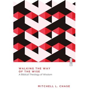 Chase, Mitchell L. Walking the Way of the Wise: A Biblical Theology of Wisdom (Essential Studies in Biblical Theology) Chase, Mitchell L. Walking the Way of the Wise: A Biblical Theology of Wisdom (Essential Studies in Biblical Theology)