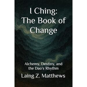 Matthews, Laing Z. I Ching: The Book of Change: Alchemy, Destiny, and the Dao’s Rhythm Matthews, Laing Z. I Ching: The Book of Change: Alchemy, Destiny, and the Dao’s Rhythm