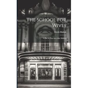 Mahon, Derek The School for Wives: A Play in Two Acts After Molière Mahon, Derek The School for Wives: A Play in Two Acts After Molière