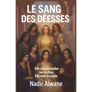 ALWANE, Nadir LE SANG DES DÉESSES: Elle croyait étudier les mythes. Elle était le mythe. ALWANE, Nadir LE SANG DES DÉESSES: Elle croyait étudier les mythes. Elle était le mythe.