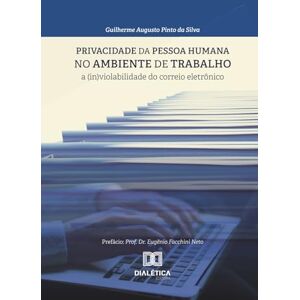 Silva Privacidade da pessoa humana no ambiente de trabalho: A (in)violabilidade do correio eletrônico Silva Privacidade da pessoa humana no ambiente de trabalho: A (in)violabilidade do correio eletrônico