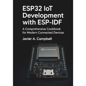 Campbell, Javier A. ESP32 IoT Development with ESP-IDF: A Comprehensive Cookbook for Modern Connected Devices (Code Like a Pro: Masterclass Series for Developers) Campbell, Javier A. ESP32 IoT Development with ESP-IDF: A Comprehensive Cookbook for Modern Connected Devices (Code Like a Pro: Masterclass Series for Developers)
