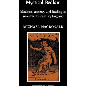 MacDonald, Michael Mystical Bedlam: Madness, Anxiety and Healing in Seventeenth-Century England (Cambridge Studies in the History of Medicine) MacDonald, Michael Mystical Bedlam: Madness, Anxiety and Healing in Seventeenth-Century England (Cambridge Studies in the History of Medicine)