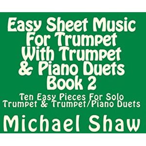Shaw, Michael Easy Sheet Music For Trumpet With Trumpet & Piano Duets Book 2: Ten Easy Pieces For Solo Trumpet & Trumpet/Piano Duets: Volume 2 Shaw, Michael Easy Sheet Music For Trumpet With Trumpet & Piano Duets Book 2: Ten Easy Pieces For Solo Trumpet & Trumpet/Piano Duets: Volume 2