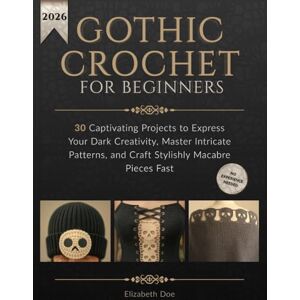 Doe, Elizabeth Gothic Crochet for Beginners: 30 Captivating Projects to Express Your Dark Creativity, Master Intricate Patterns, and Craft Stylishly Macabre Pieces Fast Doe, Elizabeth Gothic Crochet for Beginners: 30 Captivating Projects to Express Your Dark Creativity, Master Intricate Patterns, and Craft Stylishly Macabre Pieces Fast