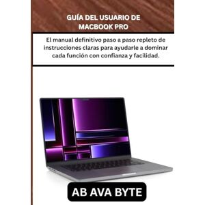BYTE, AB AVA GUÍA DEL USUARIO DE MACBOOK PRO: El manual definitivo paso a paso repleto de instrucciones claras para ayudarle a dominar cada función con confianza y facilidad. BYTE, AB AVA GUÍA DEL USUARIO DE MACBOOK PRO: El manual definitivo paso a paso repleto de instrucciones claras para ayudarle a dominar cada función con confianza y facilidad.